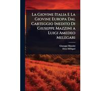 La Giovine Italia E La Giovine Europa Dal Carteggio Inedito Di Giuseppe Mazzini a Luigi Amedeo Melegari