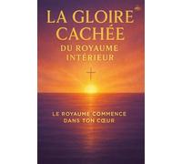 La Gloire Cachée du Royaume Intérieur: Explorer la transformation intérieure que Dieu opère dans ceux qui se laissent purifier et conduire par l’Esprit.