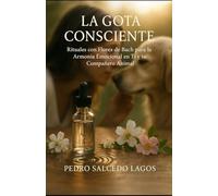 La Gota Consciente: Rituales con Flores de Bach para la Armonía Emocional en Ti y tu Compañero Animal (Mascotas, Animales, Aves y Peces, crianza, adiestramiento y cuidados)