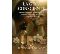 La Gota Consciente: Rituales con Flores de Bach para la Armonía Emocional en Ti y tu Compañero Animal (Mascotas, Animales, Aves y Peces, crianza, adiestramiento y cuidados)