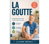 La Goutte Comprendre les Crises, l'Acide Urique et le Suivi: Repères pratiques pour mieux agir au quotidien (Guides et Experiences)