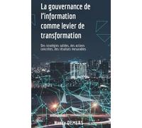La gouvernance de l'information comme levier de transformation: Des stratégies solides, des actions concrètes, des résultats mesurables.