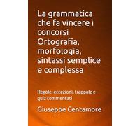 La grammatica che fa vincere i concorsi Ortografia, morfologia, sintassi semplice e complessa: Regole, eccezioni, trappole e quiz commentati (Manuali ... per la preparazione ai concorsi pubblici)