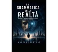 LA GRAMMATICA DELLA REALTÀ: quando la coscienza riscrive la realtà e la realtà risponde