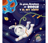 La gran aventura de Roque y el Rey Queso: La misión espacial del ratón astronauta