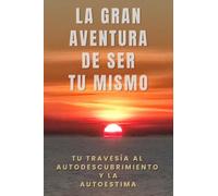 La gran aventura de ser tú mismo: Tu travesía al autodescubrimiento y la autoestima. (Cuaderno de trabajo)