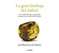 La gran burbuja del fútbol. Los modelos de negocio que oculta el deporte el deporte más importante del undo | José Mª Gay De Liébana