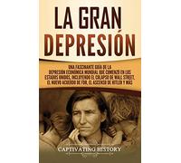 La gran Depresión: Una Fascinante Guía de la Depresión Económica Mundial Que Comenzó en los Estados Unidos, Incluyendo El Colapso De Wall Street, El Nuevo Acuerdo de FDR, El Ascenso de Hitler y Más