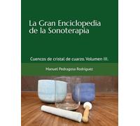 La Gran Enciclopedia de la Sonoterapia: Cuencos de cristal de cuarzo. Volumen III.