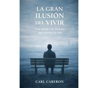 LA GRAN ILUSIÓN DEL VIVIR: Una mirada a las ilusiones que sostienen la vida (Las paradojas de existir)
