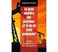 La gran mentira del petróleo: ¿Y si no se está acabando?: La teoría abiogénica y el mito de la escasez (La verdad sobre el cambio climático)