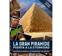 La Gran Pirámide, puerta a la eternidad.: Decodificando la pirámide de Keops