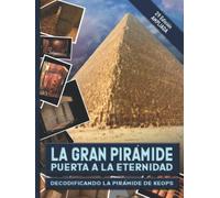 La Gran Pirámide, puerta a la eternidad.: Decodificando la pirámide de Keops