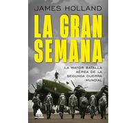 La Gran Semana: La mayor batalla aérea de la Segunda Guerra Mundial: 77 (Ático Historia)