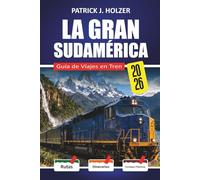 LA GRAN SUDAMÉRICA Guía de Viajes en Tren 2026: Rutas a nivel de nubes desde Cusco hasta Aguas Calientes y La Trochita con una guía práctica de reservas