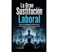 La Gran Sustitución Laboral: Cómo la inteligencia artificial está cambiando el trabajo antes de que nadie quiera admitirlo
