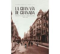 La Gran Vía De Granada. Proyecto urbano y Arquitectura 1890-1933 (SIN COLECCION)