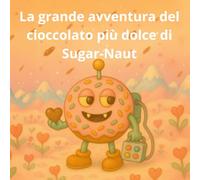 La grande avventura del cioccolato più dolce di Sugar-Naut: Una dolce storia di San Valentino (sugarnaut (edizione italiana))
