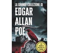 La Grande Collezione di Edgar Allan Poe: I Suoi Più Celebri Racconti, Misteri e Capolavori del Macabro: Un'Antologia Completa dei Racconti più Oscuri di Poe: Horror Gotico e Inquietanti Storie Brevi