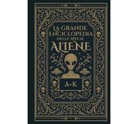 La Grande Enciclopedia delle Specie Aliene: Vol.1 dalla A alla K