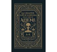 La Grande Enciclopedia delle Specie Aliene: Vol.1 dalla A alla K
