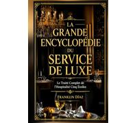 La Grande Encyclopédie du Service de Luxe: Le Traité Complet de l'Hospitalité Cinq Étoiles