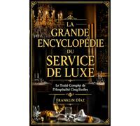 La Grande Encyclopédie du Service de Luxe: Le Traité Complet de l'Hospitalité Cinq Étoiles
