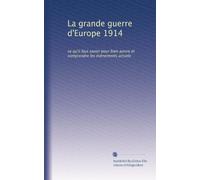 La grande guerre d'Europe 1914: ce qu'il faut savoir pour bien auivre et comprendre les évènements actuele