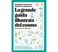 La grande guida illustrata del cosmo. Pianeti, costellazioni, buchi neri: tutto quello che c'è da sapere sul nostro universo spiegato nel modo più semplice