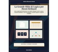 La Grande Sfida di Logica per Menti Brillanti: 100 rompicapi di deduzione con indizi collegati, posti a sedere, relazioni familiari, casi investigativi, numeri segreti e risposte complete