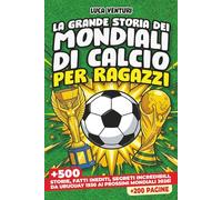 LA GRANDE STORIA DEI MONDIALI DI CALCIO PER RAGAZZI: Più di 500 storie incredibili, fatti inediti, curiosità e segreti mai raccontati - Da Uruguay 1930 ai prossimi Mondiali del 2026!