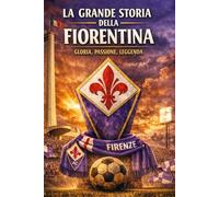 LA GRANDE STORIA DELLA FIORENTINA: Gloria Passione leggenda (Storia Identità e Leggenda)