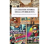La grande storia della pubblicità: Come il messaggio pubblicitario ha plasmato il mondo