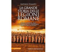 La grande storia delle legioni romane. Segreti, tattiche, armi e battaglie del più formidabile esercito dell’antichità (I volti della storia)