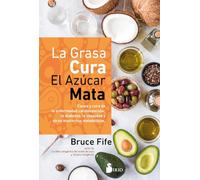 La grasa cura, el azúcar mata: Causa y cura de la enfermedad cardiovascular, la diabetes, la obesidad y otros trastornos metabólicos (FONDO)