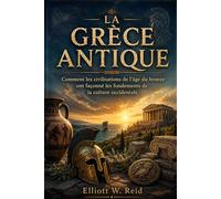LA GRÈCE ANTIQUE: Comment les civilisations de l'âge du bronze ont façonné les fondements de la culture occidentale (Série de recherches en histoire ancienne d’Elliott W. Reid)