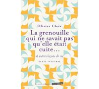 La grenouille qui ne savait pas qu'elle était cuite...: Et autres leçons de vie