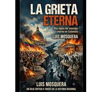 La Grieta Eterna Dos siglos de dicotomía y el enemigo interno en Colombia: Un viaje por la historia social, politica y economica de Colombia