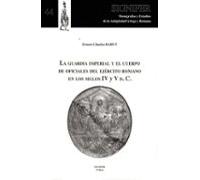 LA GUARDIA IMPERIAL Y EL CUERPO DE OFICIALES DEL EJÉRCITO ROMANO EN LOS SIGLOS IV Y V d.C.