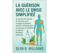 LA GUÉRISON AVEC LE DMSO SIMPLIFIÉE: Un protocole naturel de 30 jours pour soulager la douleur, réduire l'inflammation et restaurer la mobilité à l'aide du diméthylsulfoxyde
