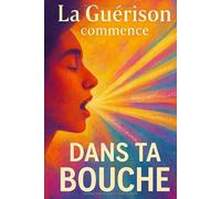 La guérison commence dans ta bouche: Guérir avec les mots