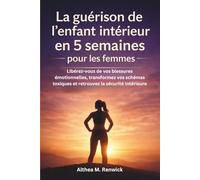 La guérison de l'enfant intérieur en 5 semaines pour les femmes: Libérez-vous de vos blessures émotionnelles, transformez vos schémas toxiques et retrouvez la sécurité intérieure