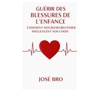 LA GUÉRISON DES BLESSURES DE L'ENFANCE: Comment nos blessures d'hier influencent nos choix d'aujourd'hui