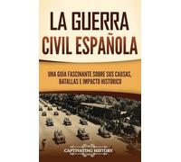 La guerra civil española: Una guía fascinante sobre sus causas, batallas e impacto histórico