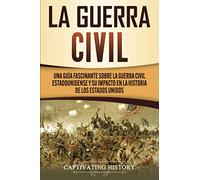 La Guerra Civil: Una Guía Fascinante sobre la Guerra Civil Estadounidense y su Impacto en la Historia de los Estados Unidos (Historia Militar de los Estados Unidos)