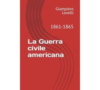 La Guerra civile americana: 1861-1865 (Storia Contemporanea e Biografie di uomini e donne dell'Ottocento e del Novecento)