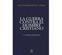 La guerra contra el hombre cristiano y otros escritos: Selección de ensayos sobre fe, cultura, y los anhelos del corazón masculino