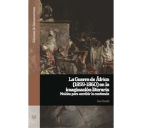 La Guerra de África (1859-1860) en la imaginación literaria :moldes para escribir la guerra: 156 (Ediciones de Iberoamericana)