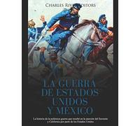 La Guerra de Estados Unidos y México: La historia de la polémica guerra que resultó en la anexión del Suroeste y California por parte de los Estados Unidos