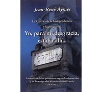 La Guerra de la Independencia y la posguerra Yo, para mi desgracia, estaba allí: Los escritos de los prisioneros españoles deportados y de los ... en Francia (1808-1820) (Episodios Históricos)